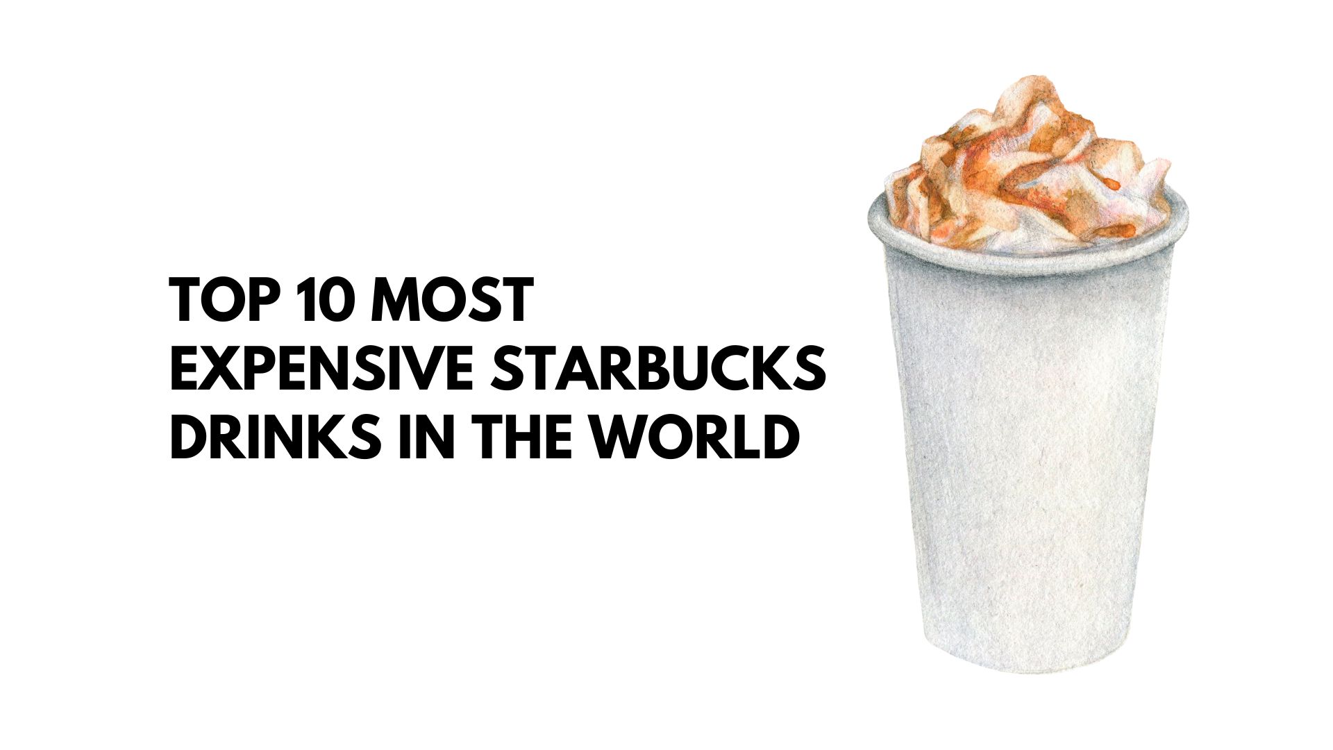 Top 10 Most Expensive Starbucks Drinks in the World (2023)
